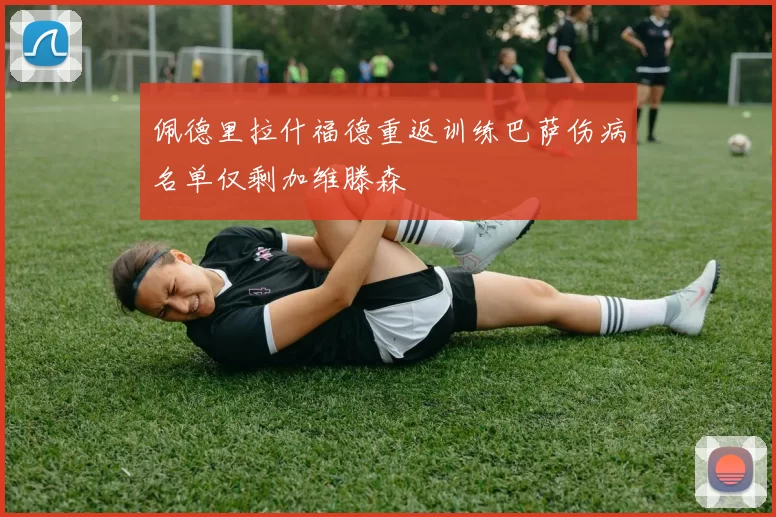 佩德里拉什福德重返训练巴萨伤病名单仅剩加维滕森