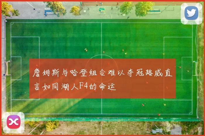 詹姆斯与哈登组合难以夺冠路威直言如同湖人F4的命运