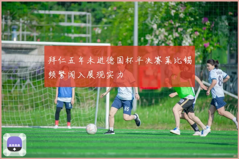 拜仁五年未进德国杯半决赛莱比锡频繁闯入展现实力