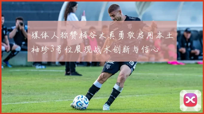 媒体人称赞桶谷大真勇敢启用本土袖珍3号位展现战术创新与信心