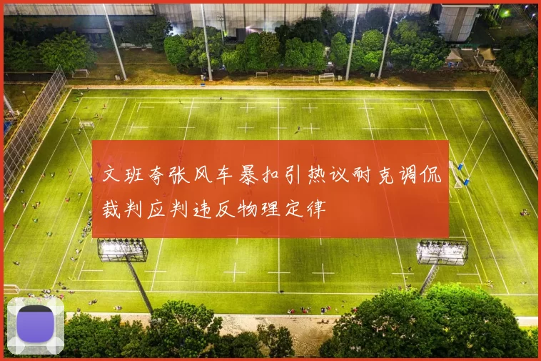 文班夸张风车暴扣引热议耐克调侃裁判应判违反物理定律