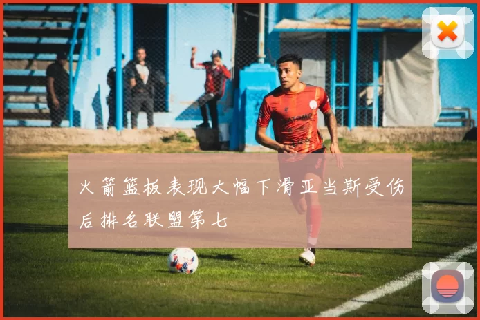 火箭篮板表现大幅下滑亚当斯受伤后排名联盟第七