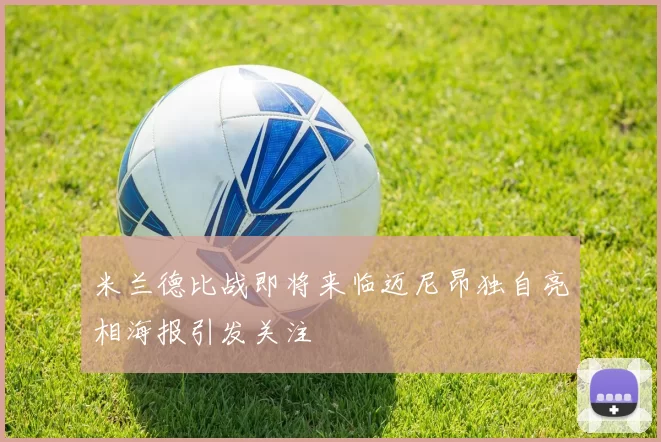 米兰德比战即将来临迈尼昂独自亮相海报引发关注