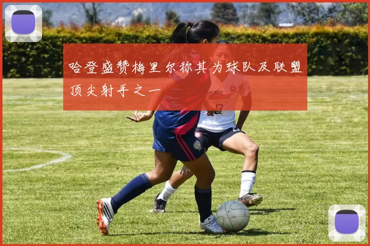 哈登盛赞梅里尔称其为球队及联盟顶尖射手之一