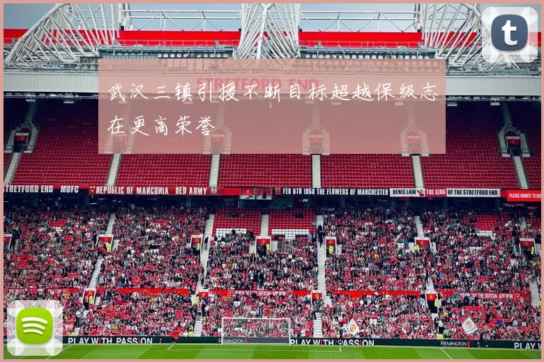 武汉三镇引援不断目标超越保级志在更高荣誉