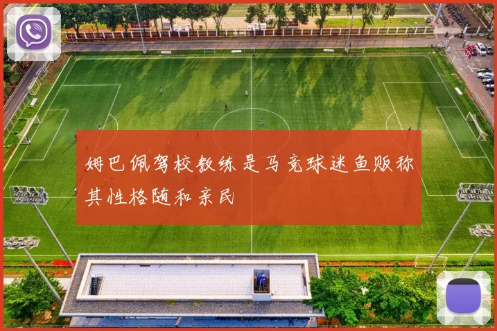 姆巴佩驾校教练是马竞球迷鱼贩称其性格随和亲民