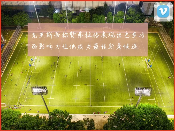 克里斯蒂称赞弗拉格表现出色多方面影响力让他成为最佳新秀候选