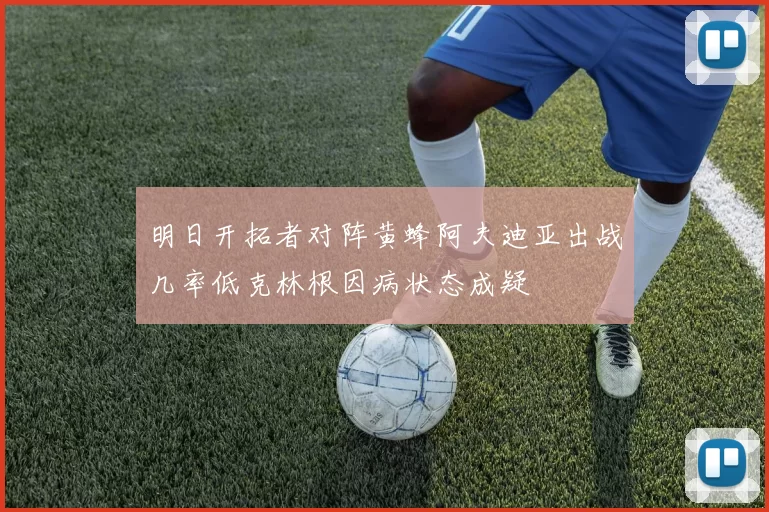 明日开拓者对阵黄蜂阿夫迪亚出战几率低克林根因病状态成疑
