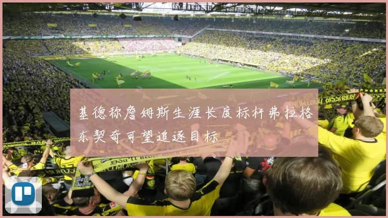 基德称詹姆斯生涯长度标杆弗拉格东契奇可望追逐目标
