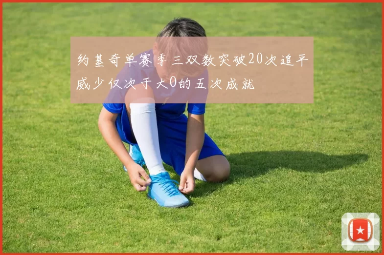 约基奇单赛季三双数突破20次追平威少仅次于大O的五次成就