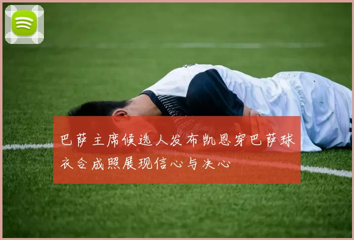巴萨主席候选人发布凯恩穿巴萨球衣合成照展现信心与决心